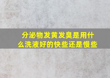 分泌物发黄发臭是用什么洗液好的快些还是慢些