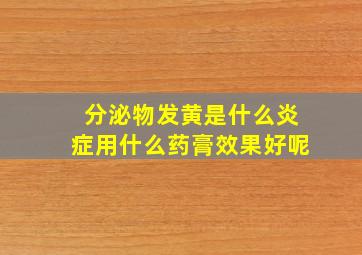 分泌物发黄是什么炎症用什么药膏效果好呢