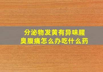 分泌物发黄有异味腥臭腹痛怎么办吃什么药