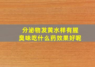 分泌物发黄水样有腥臭味吃什么药效果好呢