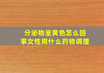 分泌物呈黄色怎么回事女性用什么药物调理