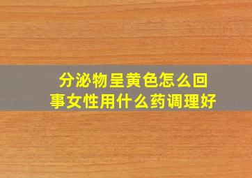 分泌物呈黄色怎么回事女性用什么药调理好