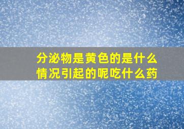 分泌物是黄色的是什么情况引起的呢吃什么药