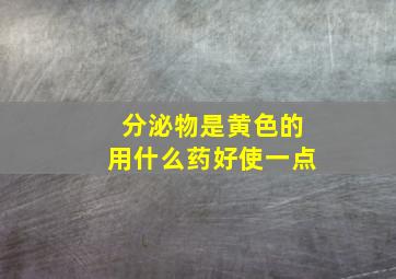 分泌物是黄色的用什么药好使一点