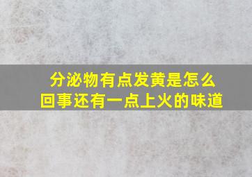 分泌物有点发黄是怎么回事还有一点上火的味道