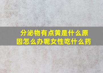 分泌物有点黄是什么原因怎么办呢女性吃什么药