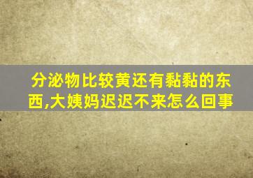 分泌物比较黄还有黏黏的东西,大姨妈迟迟不来怎么回事