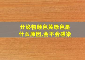 分泌物颜色黄绿色是什么原因,会不会感染