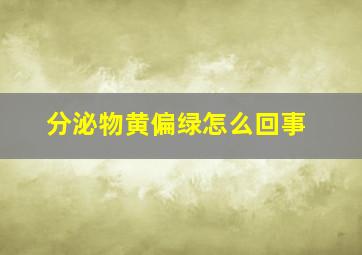 分泌物黄偏绿怎么回事