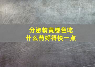 分泌物黄绿色吃什么药好得快一点