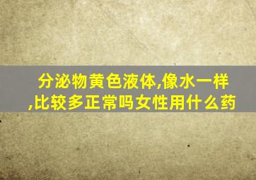 分泌物黄色液体,像水一样,比较多正常吗女性用什么药