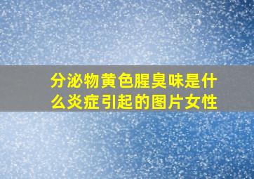 分泌物黄色腥臭味是什么炎症引起的图片女性