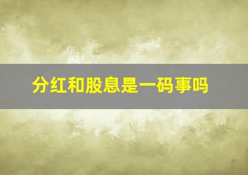 分红和股息是一码事吗