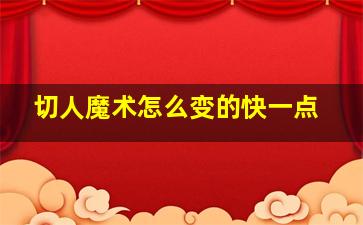 切人魔术怎么变的快一点