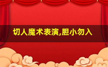 切人魔术表演,胆小勿入