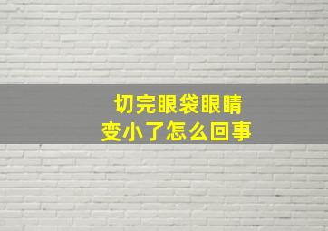 切完眼袋眼睛变小了怎么回事