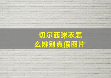 切尔西球衣怎么辨别真假图片