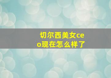 切尔西美女ceo现在怎么样了