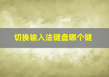 切换输入法键盘哪个键