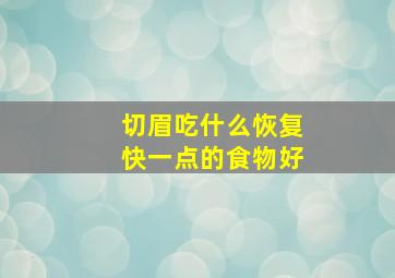 切眉吃什么恢复快一点的食物好