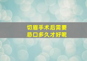 切眉手术后需要忌口多久才好呢