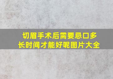 切眉手术后需要忌口多长时间才能好呢图片大全