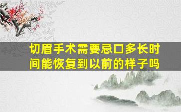 切眉手术需要忌口多长时间能恢复到以前的样子吗