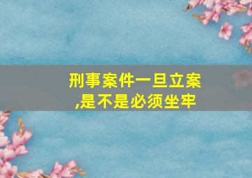 刑事案件一旦立案,是不是必须坐牢