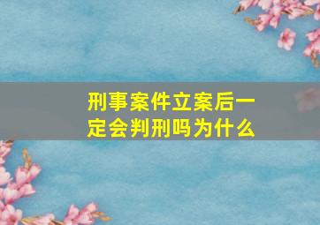 刑事案件立案后一定会判刑吗为什么