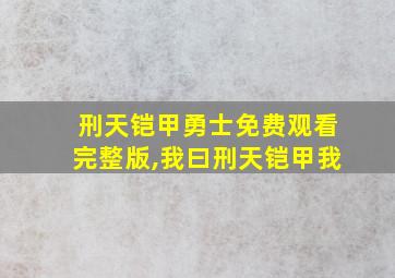 刑天铠甲勇士免费观看完整版,我曰刑天铠甲我