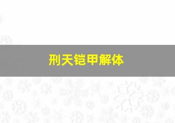 刑天铠甲解体