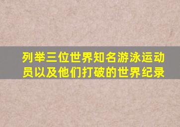 列举三位世界知名游泳运动员以及他们打破的世界纪录