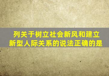 列关于树立社会新风和建立新型人际关系的说法正确的是