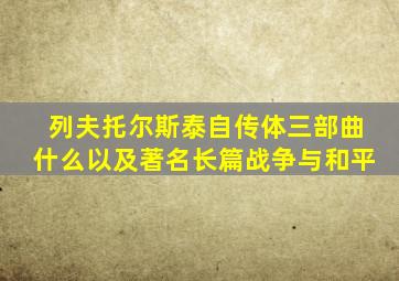 列夫托尔斯泰自传体三部曲什么以及著名长篇战争与和平