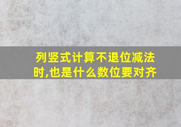 列竖式计算不退位减法时,也是什么数位要对齐