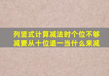 列竖式计算减法时个位不够减要从十位退一当什么来减