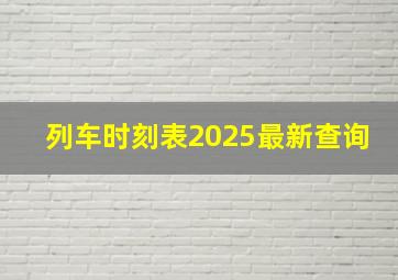 列车时刻表2025最新查询