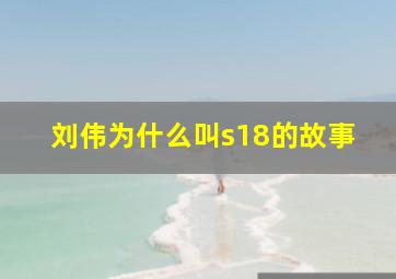 刘伟为什么叫s18的故事