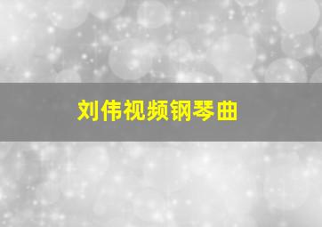 刘伟视频钢琴曲