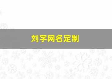 刘字网名定制