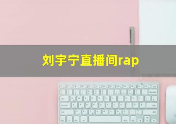 刘宇宁直播间rap