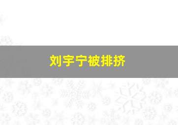 刘宇宁被排挤