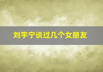 刘宇宁谈过几个女朋友