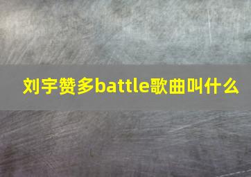 刘宇赞多battle歌曲叫什么