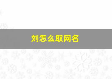 刘怎么取网名