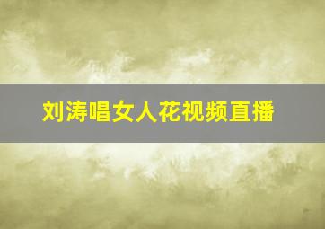 刘涛唱女人花视频直播