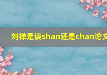 刘禅是读shan还是chan论文