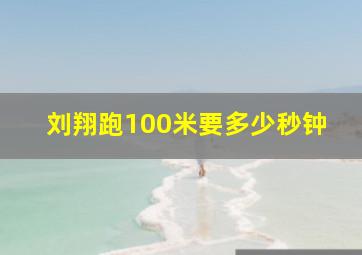 刘翔跑100米要多少秒钟