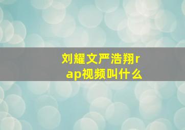 刘耀文严浩翔rap视频叫什么