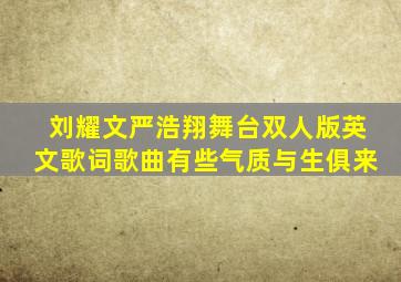 刘耀文严浩翔舞台双人版英文歌词歌曲有些气质与生俱来